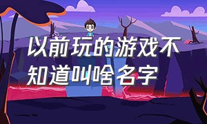 以前玩的游戏不知道叫啥名字