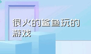 很火的鲨鱼玩的游戏