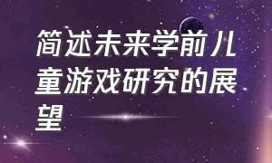 简述未来学前儿童游戏研究的展望