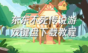东东不死传说游戏键盘下载教程