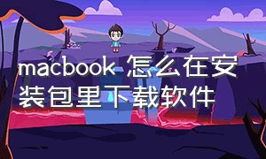 macbook 怎么在安装包里下载软件