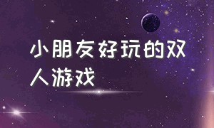 小朋友好玩的双人游戏（适合小孩子在家玩的双人游戏）