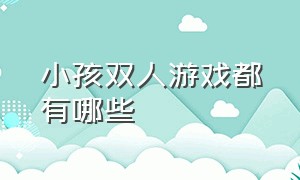 小孩双人游戏都有哪些