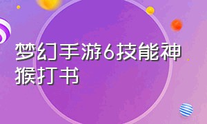 梦幻手游6技能神猴打书（梦幻手游巡游天神6技能怎么打书）