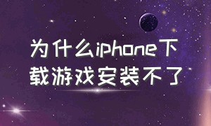 为什么iphone下载游戏安装不了