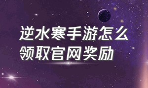 逆水寒手游怎么领取官网奖励