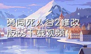 勇闯死人谷2修改版ios下载视频