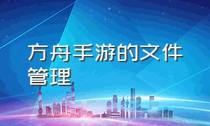 方舟手游的文件管理（方舟手游存档怎么替换使用）