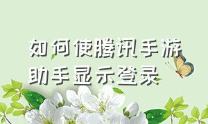 如何使腾讯手游助手显示登录（如何使腾讯手游助手显示登录设备）