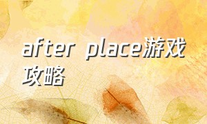 after place游戏攻略