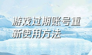 游戏过期账号重新使用方法