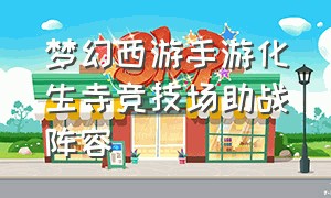 梦幻西游手游化生寺竞技场助战阵容