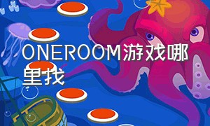 ONEROOM游戏哪里找（oneroom游戏图文攻略）