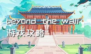 beyond the wall游戏攻略