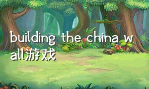 building the china wall游戏（the enchanted world游戏）