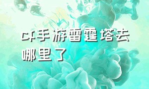 cf手游雷霆塔去哪里了