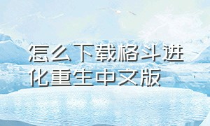 怎么下载格斗进化重生中文版