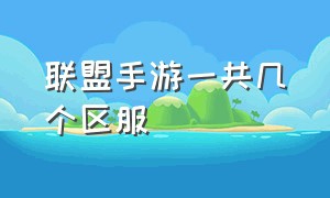 联盟手游一共几个区服（联盟手游相当于端游什么大区）