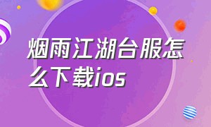 烟雨江湖台服怎么下载ios（烟雨江湖国际服ios怎么下载）