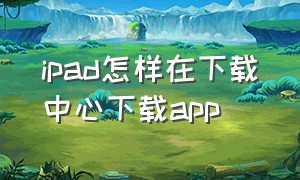 ipad怎样在下载中心下载app