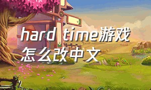 hard time游戏怎么改中文（hardtime怎么调中文）
