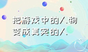 把游戏中的人物变成真实的人