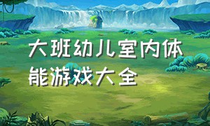 大班幼儿室内体能游戏大全