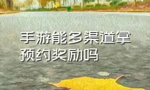 手游能多渠道拿预约奖励吗