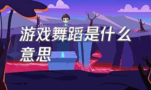 游戏舞蹈是什么意思