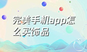 完美手机app怎么买饰品