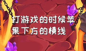 打游戏的时候苹果下方的横线（苹果打游戏底部横线怎么永久关闭）