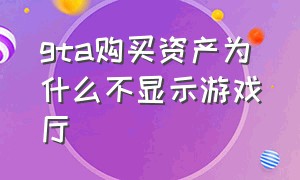 gta购买资产为什么不显示游戏厅