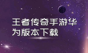 王者传奇手游华为版本下载