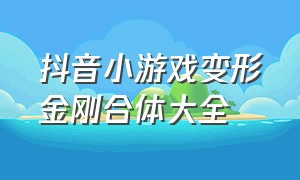 抖音小游戏变形金刚合体大全