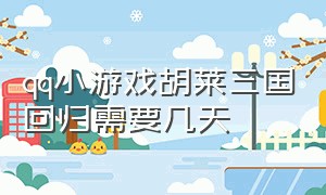 qq小游戏胡莱三国回归需要几天（胡莱三国回归礼包）