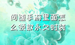 问道手游里面怎么领取永久时装