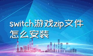 switch游戏zip文件怎么安装