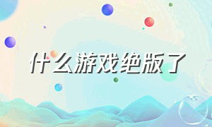 什么游戏绝版了