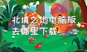 北境之地电脑版去哪里下载