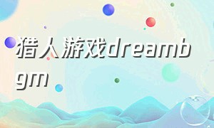 猎人游戏dreambgm（dream猎人游戏原版视频背景音乐）