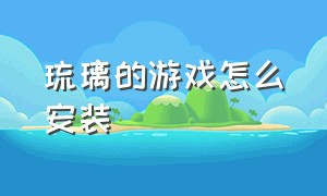 琉璃的游戏怎么安装