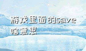 游戏里面的save啥意思