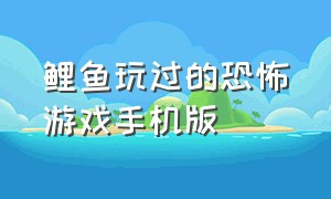 鲤鱼玩过的恐怖游戏手机版