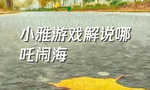 小雅游戏解说哪吒闹海（哪吒闹海游戏通关视频）