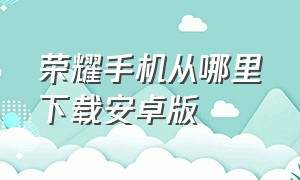 荣耀手机从哪里下载安卓版