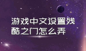 游戏中文设置残酷之门怎么弄