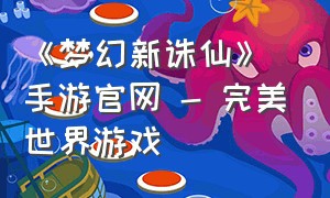 《梦幻新诛仙》手游官网 - 完美世界游戏