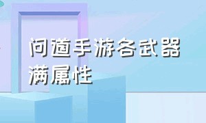 问道手游各武器满属性（问道手游武器强化一览表）