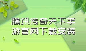 腾讯传奇天下手游官网下载安装