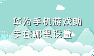 华为手机游戏助手在哪里设置